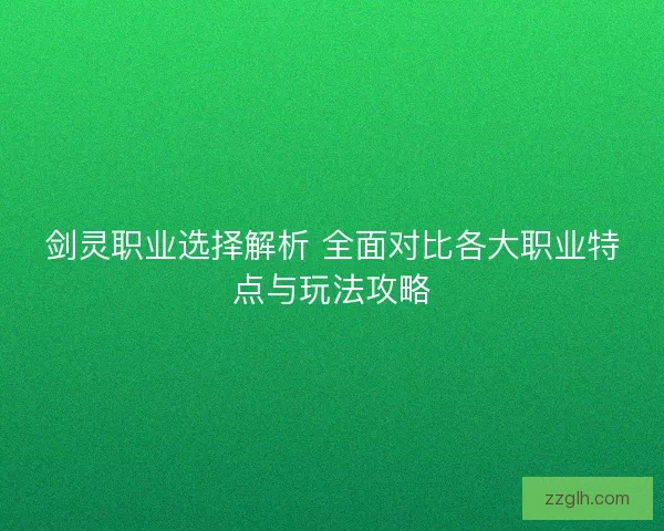 剑灵职业选择解析 全面对比各大职业特点与玩法攻略